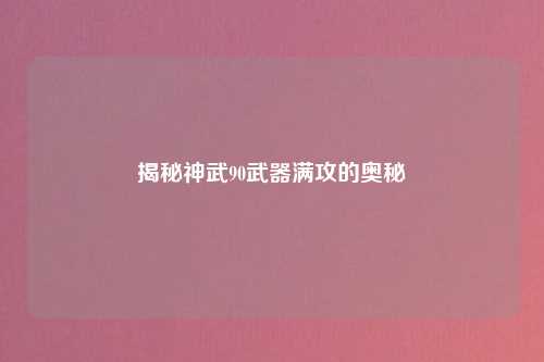 揭秘神武90武器满攻的奥秘