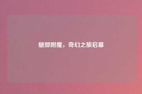 腿部附魔,奇幻之旅启幕