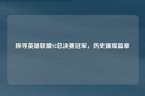 探寻英雄联盟S2总决赛冠军,历史璀璨篇章