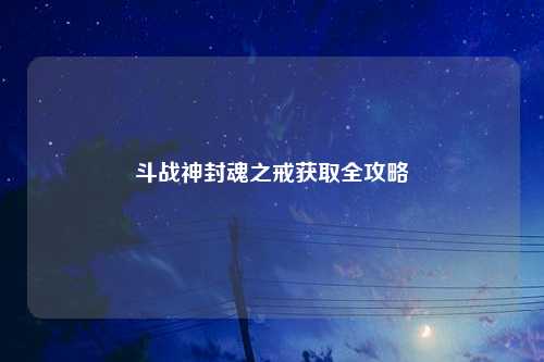斗战神封魂之戒获取全攻略