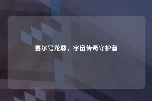 赛尔号龙尊，宇宙传奇守护者