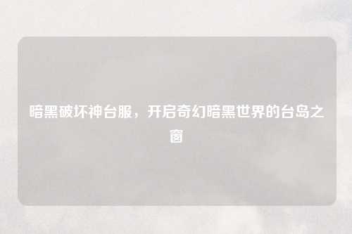 暗黑破坏神台服，开启奇幻暗黑世界的台岛之窗
