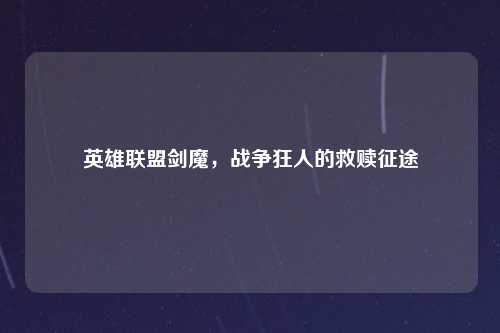 英雄联盟剑魔,战争狂人的救赎征途