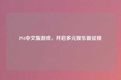 PS4中文版游戏，开启多元娱乐新征程