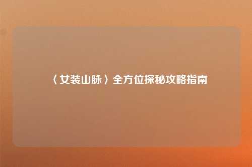 〈女装山脉〉全方位探秘攻略指南