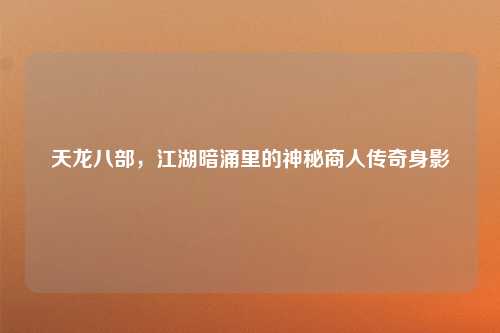天龙八部，江湖暗涌里的神秘商人传奇身影