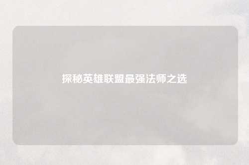 探秘英雄联盟最强法师之选