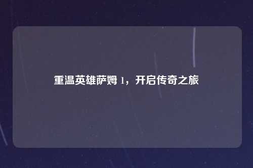 重温英雄萨姆 1,开启传奇之旅