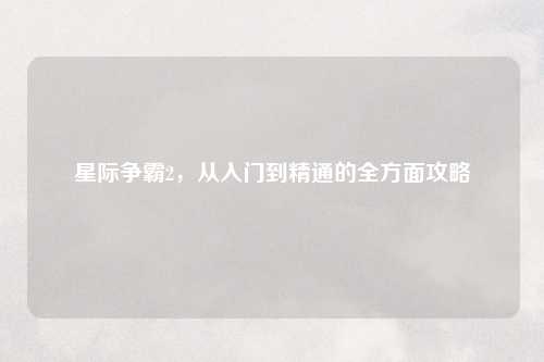 星际争霸2，从入门到精通的全方面攻略