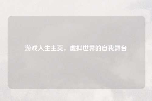 游戏人生主页,虚拟世界的自我舞台
