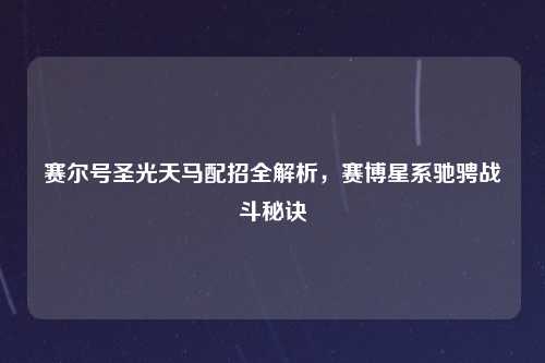 赛尔号圣光天马配招全解析,赛博星系驰骋战斗秘诀
