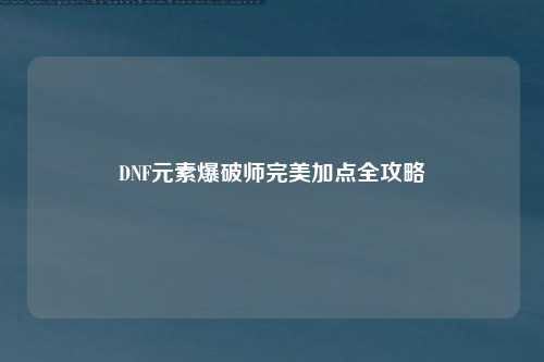DNF元素爆破师完美加点全攻略
