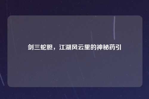 剑三蛇胆，江湖风云里的神秘药引