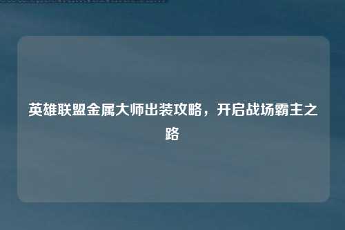 英雄联盟金属大师出装攻略,开启战场霸主之路