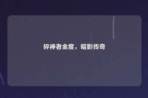 碎神者金度,暗影传奇