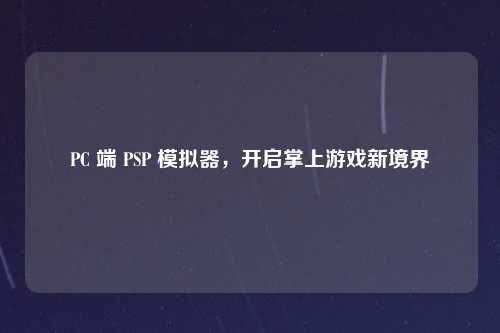 PC 端 PSP 模拟器,开启掌上游戏新境界
