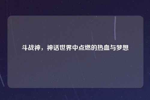 斗战神,神话世界中点燃的热血与梦想