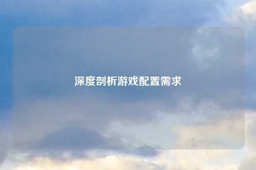深度剖析游戏配置需求