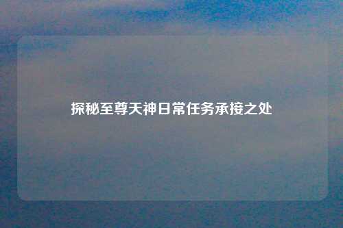 探秘至尊天神日常任务承接之处