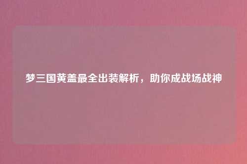 梦三国黄盖最全出装解析，助你成战场战神