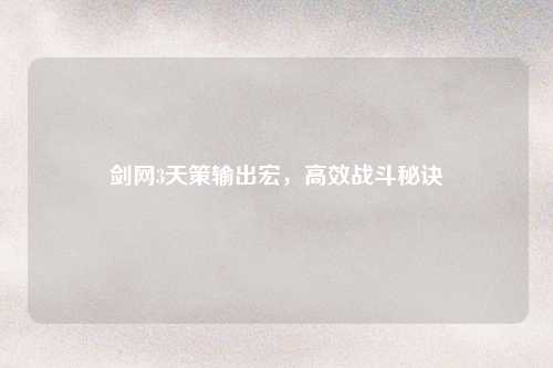 剑网3天策输出宏,高效战斗秘诀