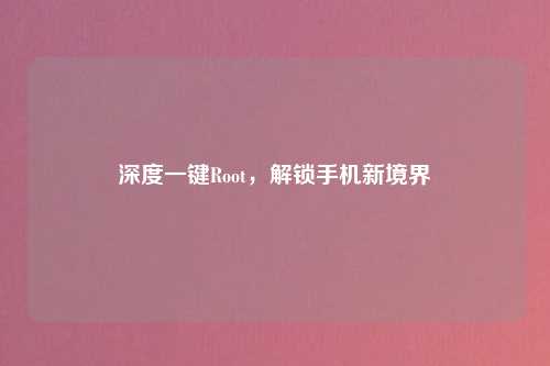 深度一键Root,解锁手机新境界