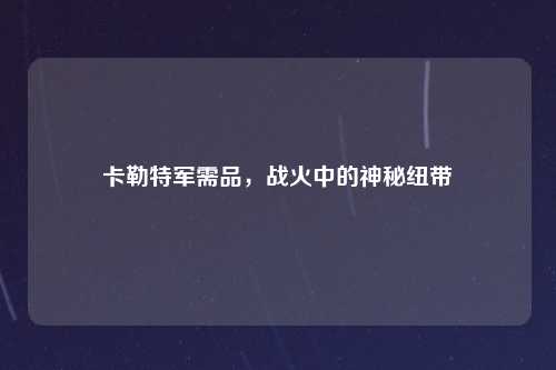 卡勒特军需品，战火中的神秘纽带
