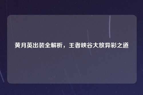黄月英出装全解析,王者峡谷大放异彩之道