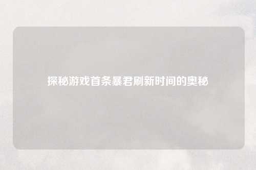 探秘游戏首条暴君刷新时间的奥秘