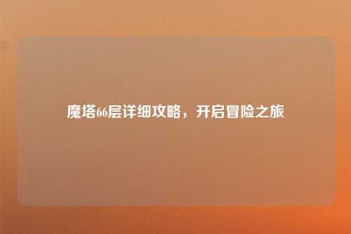 魔塔66层详细攻略,开启冒险之旅