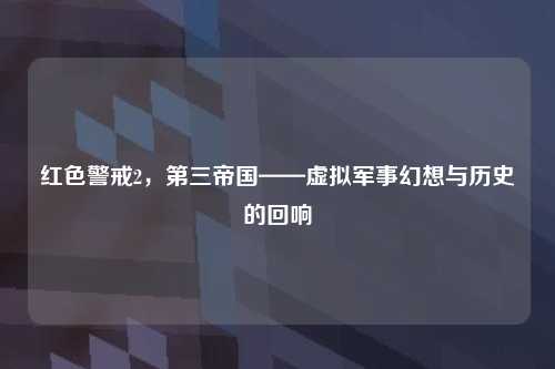 红色警戒2，第三帝国——虚拟军事幻想与历史的回响