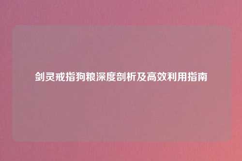 剑灵戒指狗粮深度剖析及高效利用指南
