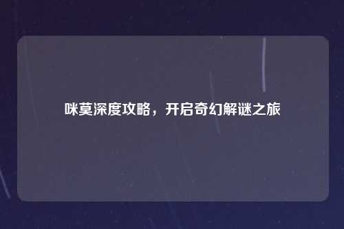 咪莫深度攻略,开启奇幻解谜之旅