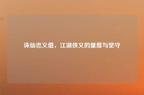 诛仙忠义值,江湖侠义的量度与坚守