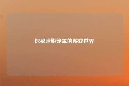 探秘暗影笼罩的游戏世界