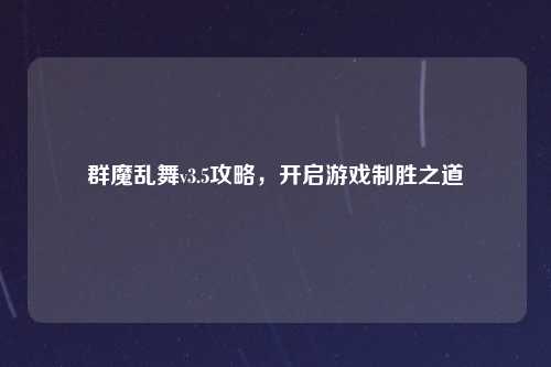 群魔乱舞v3.5攻略,开启游戏制胜之道