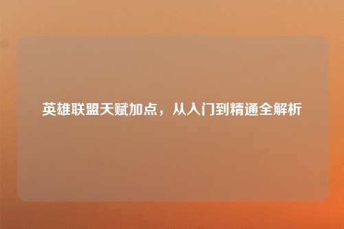 英雄联盟天赋加点,从入门到精通全解析