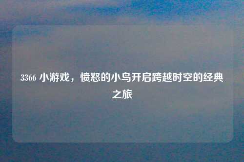 3366 小游戏,愤怒的小鸟开启跨越时空的经典之旅