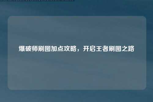爆破师刷图加点攻略，开启王者刷图之路