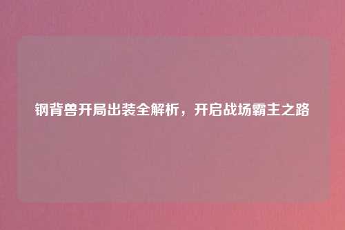 钢背兽开局出装全解析，开启战场霸主之路
