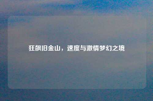 狂飙旧金山,速度与激情梦幻之境