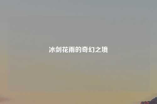 冰剑花雨的奇幻之境