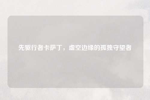 先驱行者卡萨丁,虚空边缘的孤独守望者