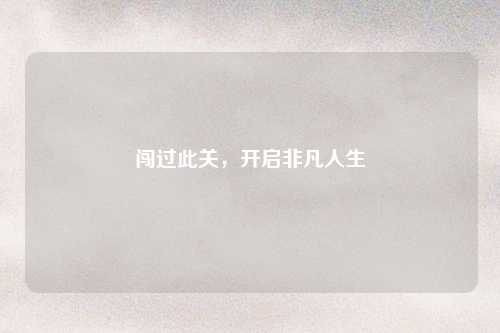 闯过此关,开启非凡人生