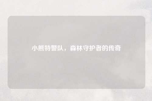 小熊特警队,森林守护者的传奇