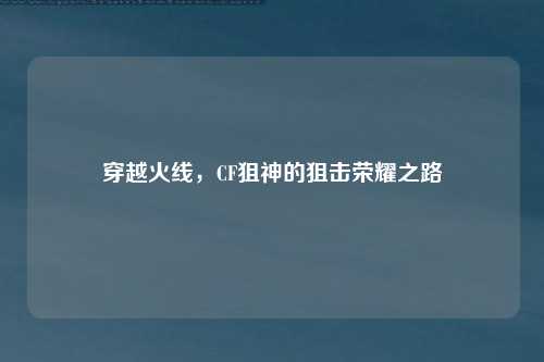 穿越火线,CF狙神的狙击荣耀之路