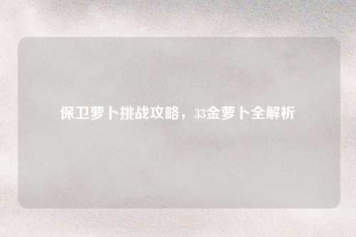 保卫萝卜挑战攻略，33金萝卜全解析