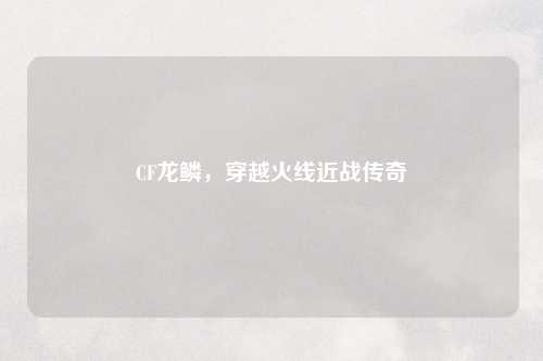 CF龙鳞,穿越火线近战传奇