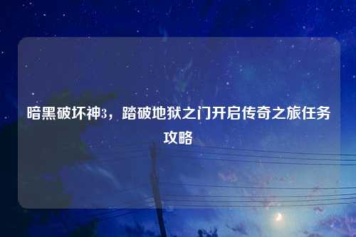 暗黑破坏神3,踏破地狱之门开启传奇之旅任务攻略