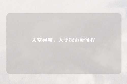 太空寻宝，人类探索新征程